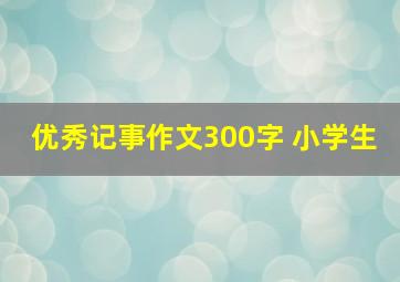 优秀记事作文300字 小学生